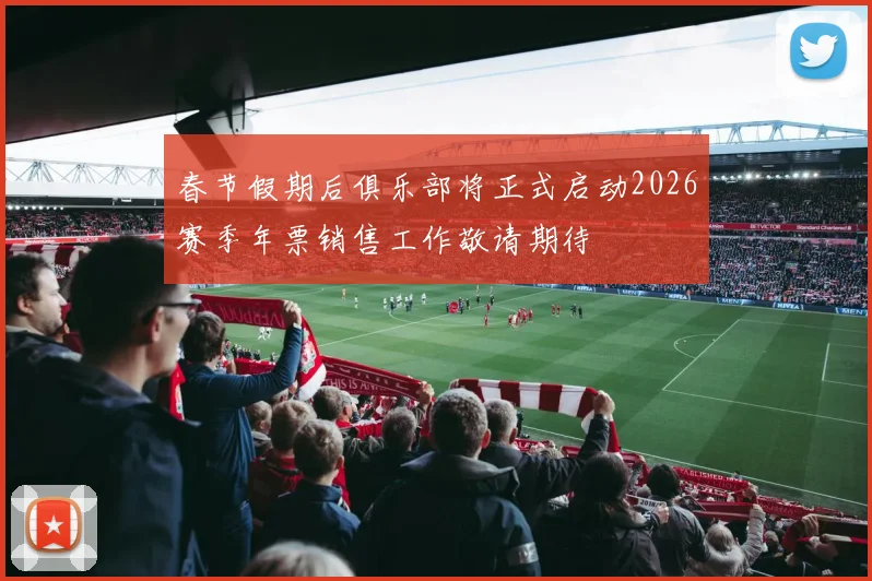 春节假期后俱乐部将正式启动2026赛季年票销售工作敬请期待