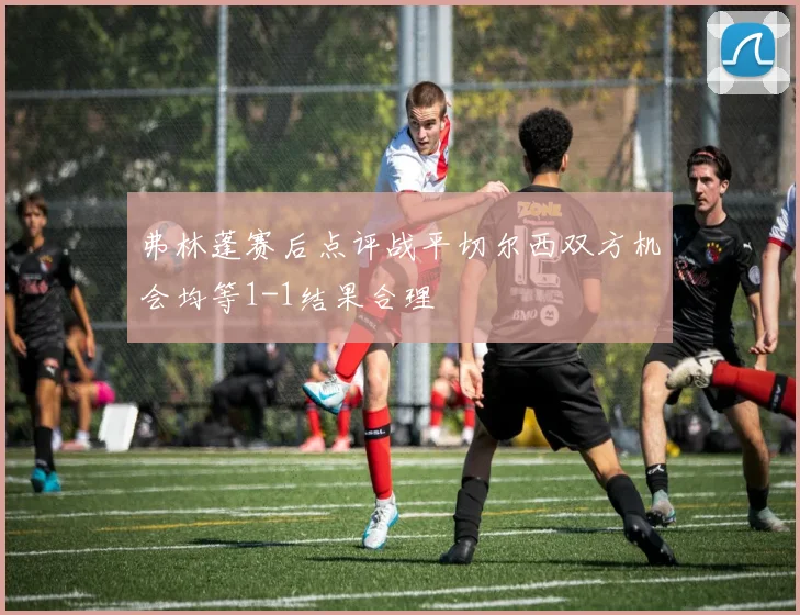 弗林蓬赛后点评战平切尔西双方机会均等1-1结果合理