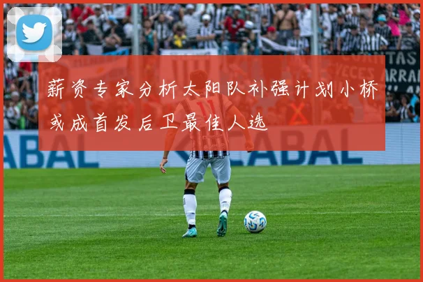 薪资专家分析太阳队补强计划小桥或成首发后卫最佳人选