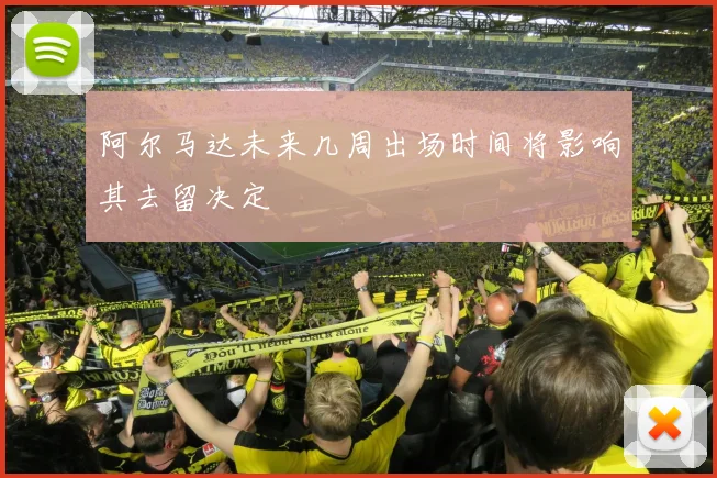 阿尔马达未来几周出场时间将影响其去留决定