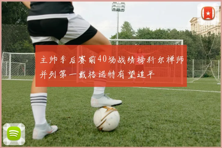 主帅季后赛前40场战绩榜科尔禅师并列第一戴格诺特有望追平