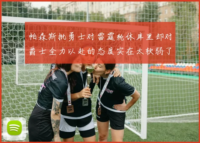 帕森斯批勇士对雷霆轮休库里却对爵士全力以赴的态度实在太软弱了