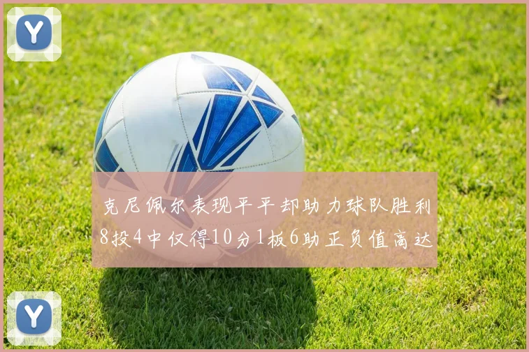 克尼佩尔表现平平却助力球队胜利8投4中仅得10分1板6助正负值高达23