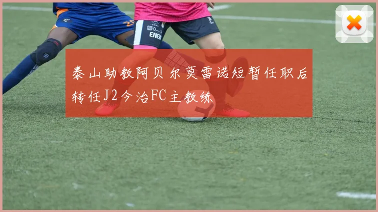 泰山助教阿贝尔莫雷诺短暂任职后转任J2今治FC主教练
