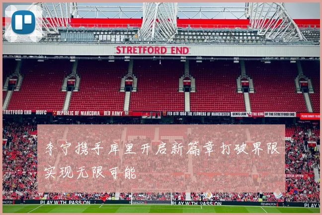 李宁携手库里开启新篇章打破界限实现无限可能